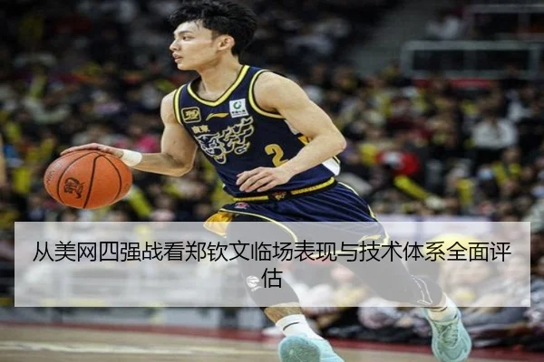 从美网四强战看郑钦文临场表现与技术体系全面评估